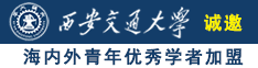 东北美女骚逼操逼诚邀海内外青年优秀学者加盟西安交通大学